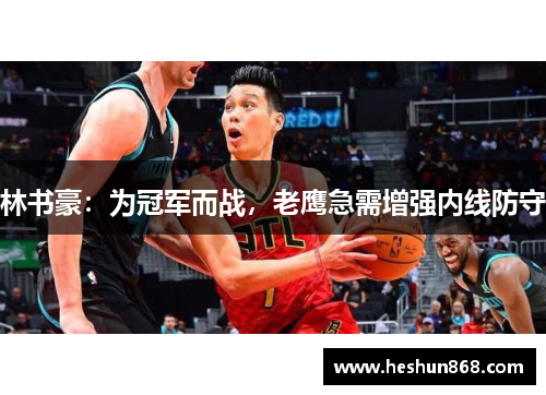 林书豪：为冠军而战，老鹰急需增强内线防守