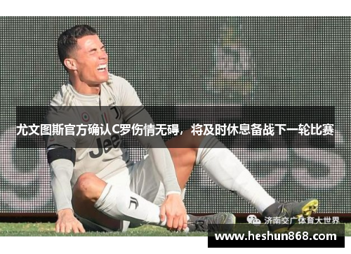尤文图斯官方确认C罗伤情无碍，将及时休息备战下一轮比赛