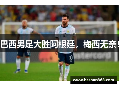 巴西男足大胜阿根廷，梅西无奈！
