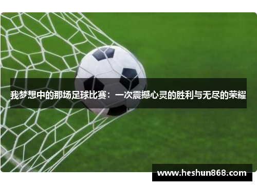 我梦想中的那场足球比赛：一次震撼心灵的胜利与无尽的荣耀