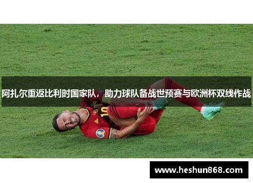 阿扎尔重返比利时国家队，助力球队备战世预赛与欧洲杯双线作战