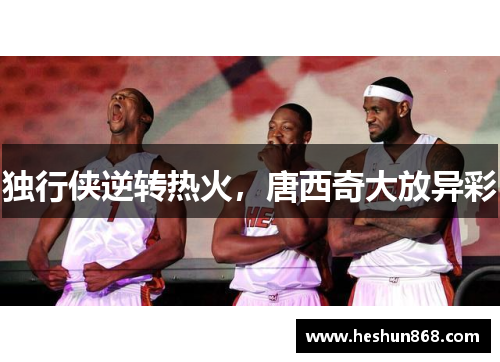 独行侠逆转热火，唐西奇大放异彩
