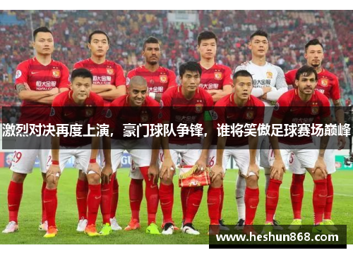 激烈对决再度上演，豪门球队争锋，谁将笑傲足球赛场巅峰
