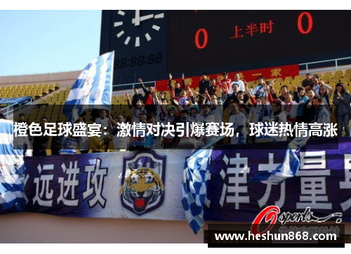 橙色足球盛宴：激情对决引爆赛场，球迷热情高涨