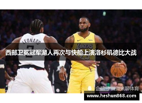 西部卫冕冠军湖人再次与快船上演洛杉矶德比大战