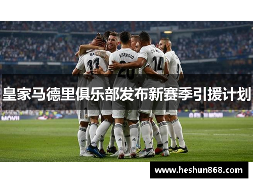 皇家马德里俱乐部发布新赛季引援计划