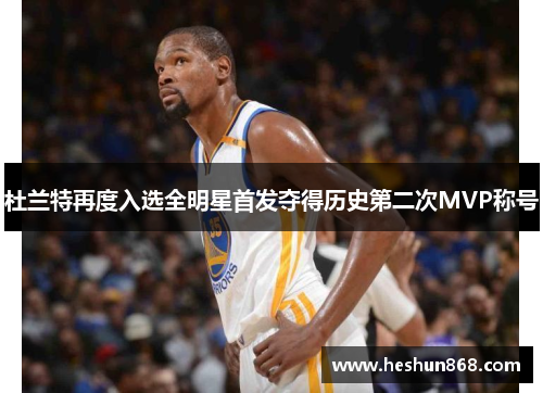 杜兰特再度入选全明星首发夺得历史第二次MVP称号