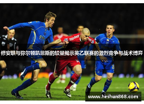 修安联与弥尔顿凯恩斯的较量揭示英乙联赛的激烈竞争与战术博弈