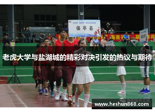 老虎大学与盐湖城的精彩对决引发的热议与期待