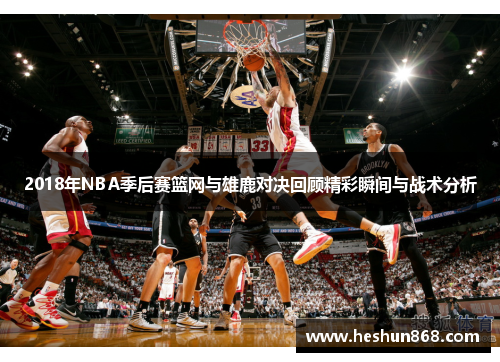 2018年NBA季后赛篮网与雄鹿对决回顾精彩瞬间与战术分析