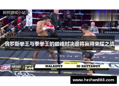 俄罗斯拳王与泰拳王的巅峰对决谁将赢得荣耀之战