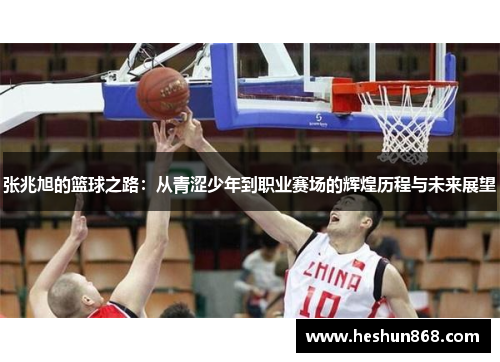 张兆旭的篮球之路：从青涩少年到职业赛场的辉煌历程与未来展望