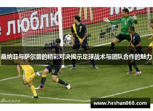 桑纳菲与萨尔普的精彩对决揭示足球战术与团队合作的魅力